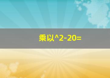 乘以^2-20=